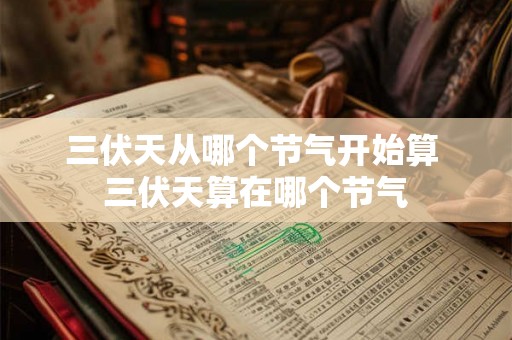 三伏天从哪个节气开始算 三伏天算在哪个节气