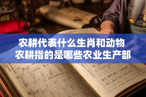 农耕代表什么生肖和动物 农耕指的是哪些农业生产部门 农耕代表什么生肖和动物 农耕指的是哪些农业生产部门