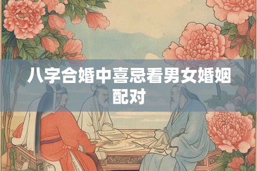 八字合婚中喜忌看男女婚姻配对