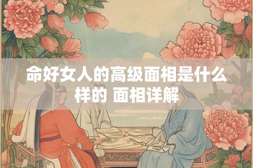 命好女人的高级面相是什么样的 面相详解