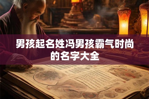 男孩起名姓冯男孩霸气时尚的名字大全