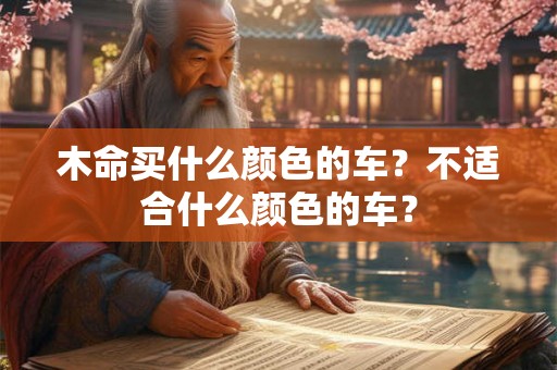 木命买什么颜色的车?不适合什么颜色的车? 木命买什么颜色的车?不适合什么颜色的车?
