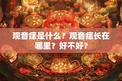 观音痣是什么？观音痣长在哪里？好不好？