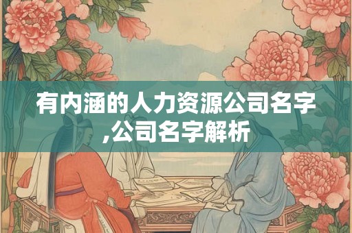 有内涵的人力资源公司名字,公司名字解析 有内涵的人力资源公司名字,公司名字解析