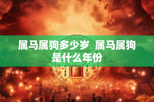 属马属狗多少岁  属马属狗是什么年份