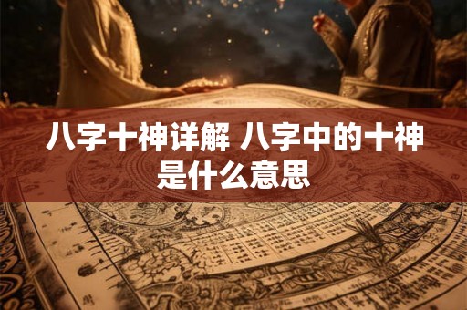 八字十神详解 八字中的十神是什么意思