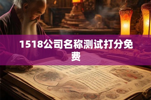 1518公司名称测试打分免费 1518公司名称测试打分免费