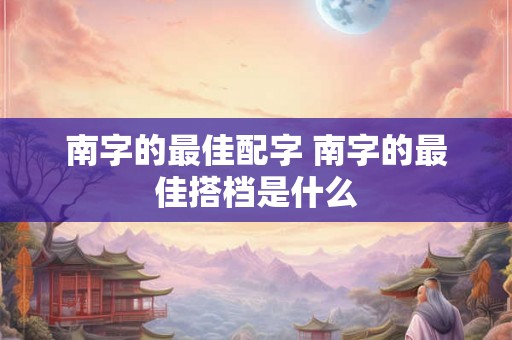 南字的最佳配字 南字的最佳搭档是什么