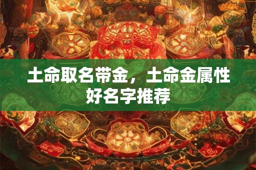 土命取名带金，土命金属性好名字推荐