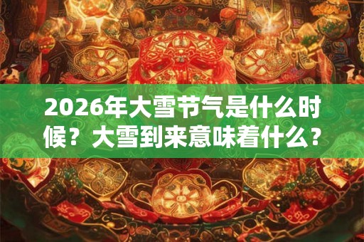 2026年大雪节气是什么时候？大雪到来意味着什么？