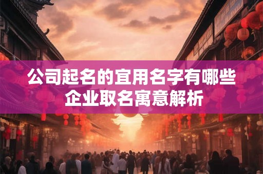公司起名的宜用名字有哪些 企业取名寓意解析