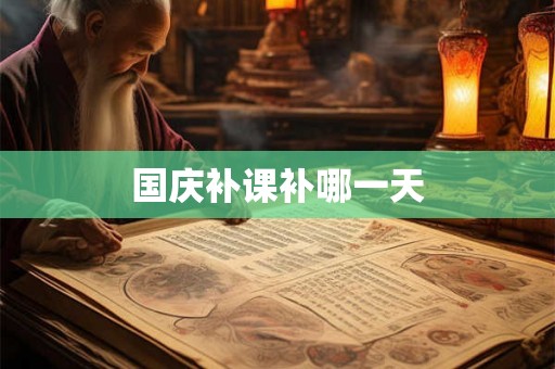 国庆补课补哪一天 国庆补课补哪一天