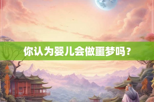 你认为婴儿会做噩梦吗? 你认为婴儿会做噩梦吗?