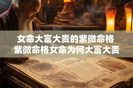女命大富大贵的紫微命格 紫微命格女命为何大富大贵