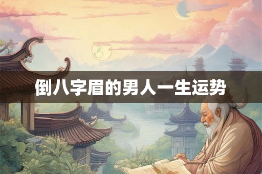 倒八字眉的男人一生运势 倒八字眉的男人一生运势