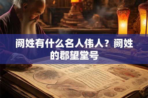 阙姓有什么名人伟人？阙姓的郡望堂号