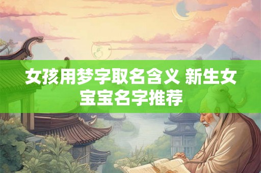 女孩用梦字取名含义 新生女宝宝名字推荐 女孩用梦字取名含义 新生女宝宝名字推荐