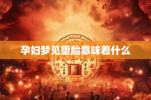 孕妇梦见堕胎意味着什么