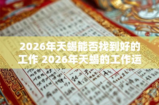 2026年天蝎能否找到好的工作 2026年天蝎的工作运势如何