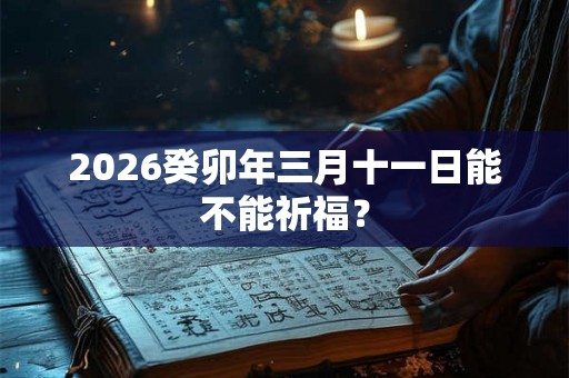 2026癸卯年三月十一日能不能祈福？