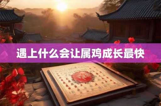 遇上什么会让属鸡成长最快