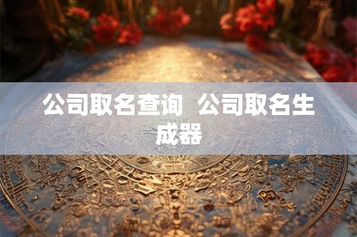 公司取名查询  公司取名生成器