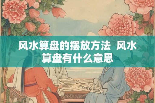 风水算盘的摆放方法  风水算盘有什么意思