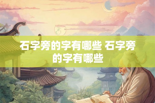 石字旁的字有哪些 石字旁的字有哪些