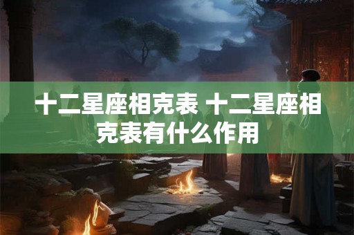 十二星座相克表 十二星座相克表有什么作用