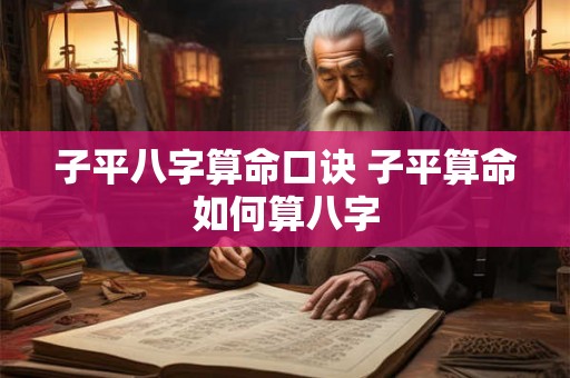 子平八字算命口诀 子平算命如何算八字