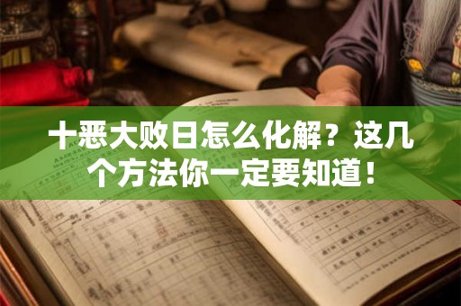 十恶大败日怎么化解？这几个方法你一定要知道！