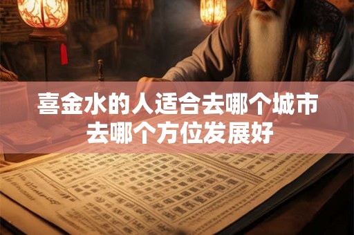 喜金水的人适合去哪个城市 去哪个方位发展好