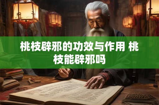 桃枝辟邪的功效与作用 桃枝能辟邪吗 桃枝辟邪的功效与作用 桃枝能辟邪吗