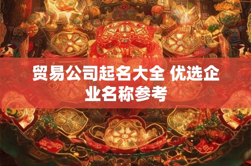 贸易公司起名大全 优选企业名称参考