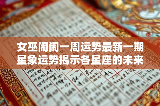 女巫闹闹一周运势最新一期星象运势揭示各星座的未来发展趋势 女巫闹闹一周运势最新一期星象运势揭示各星座的未来发展趋势