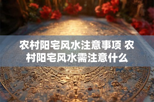 农村阳宅风水注意事项 农村阳宅风水需注意什么