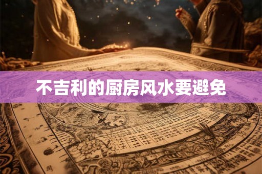 不吉利的厨房风水要避免