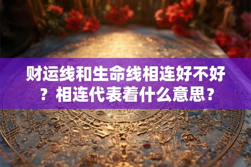 财运线和生命线相连好不好？相连代表着什么意思？