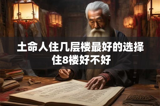 土命人住几层楼最好的选择 住8楼好不好