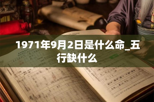 1971年9月2日是什么命_五行缺什么 1971年9月2日是什么命_五行缺什么