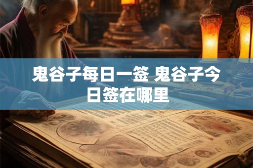 鬼谷子每日一签 鬼谷子今日签在哪里