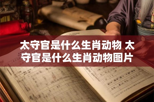 太守官是什么生肖动物 太守官是什么生肖动物图片