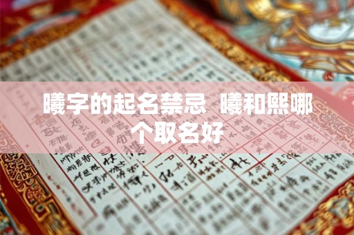 曦字的起名禁忌 曦和熙哪个取名好 曦字的起名禁忌 曦和熙哪个取名好