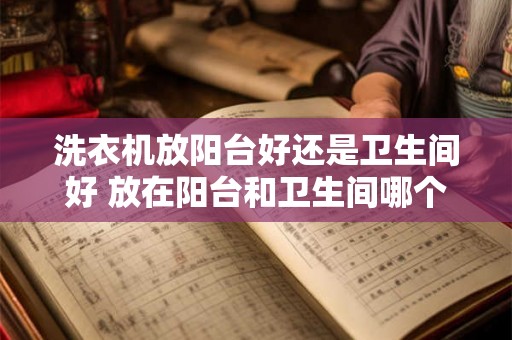 洗衣机放阳台好还是卫生间好 放在阳台和卫生间哪个更适合放洗衣机