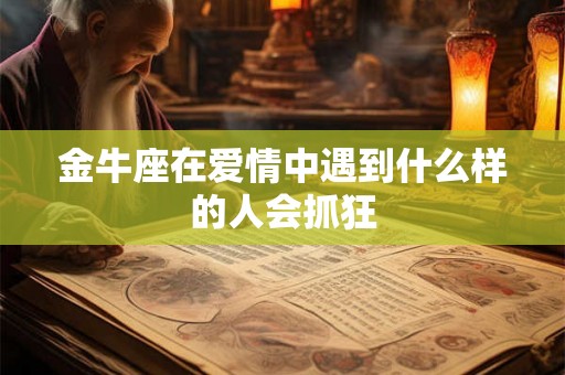 金牛座在爱情中遇到什么样的人会抓狂
