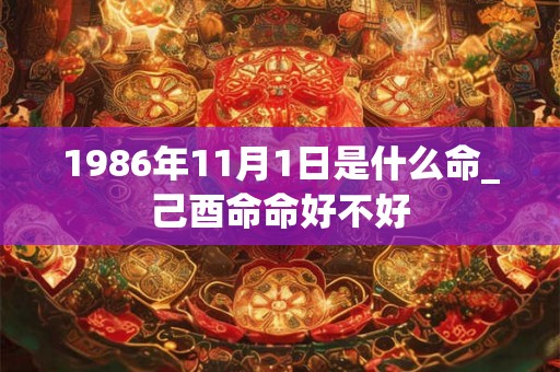 1986年11月1日是什么命_己酉命命好不好