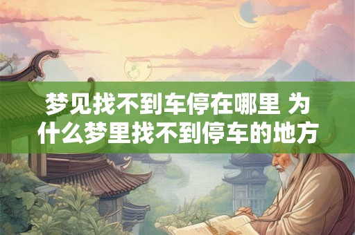 梦见找不到车停在哪里 为什么梦里找不到停车的地方