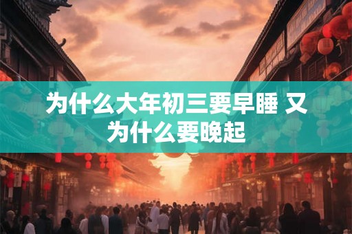 为什么大年初三要早睡 又为什么要晚起