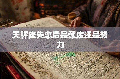 天秤座失恋后是颓废还是努力 天秤座失恋后是颓废还是努力
