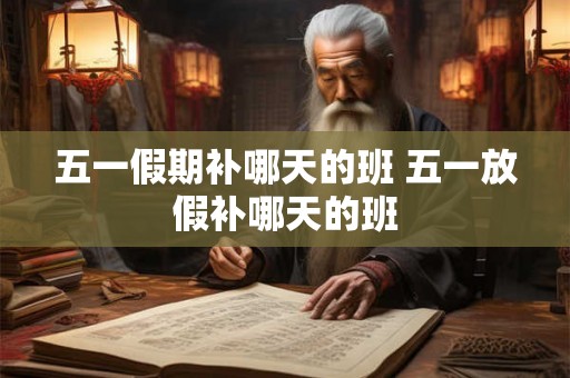 五一假期补哪天的班 五一放假补哪天的班